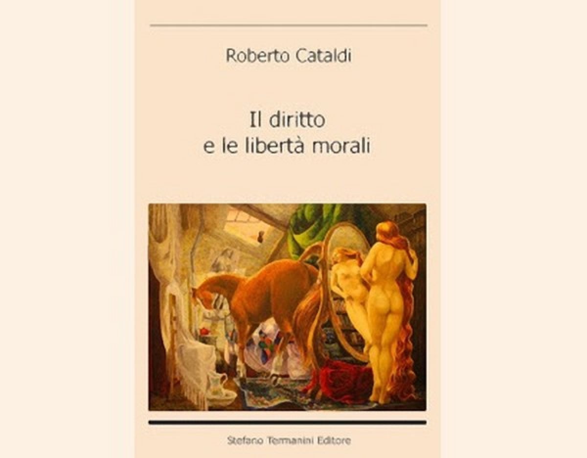“Il diritto e le libertà morali” di Roberto Cataldi. Un “viaggio dello spirito” verso la libertà.
